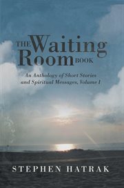 The waiting room book: an anthology of short stories and spiritual messages, volume i cover image