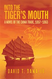 Into the tiger's mouth : a novel of the China trade : 1857-1863 : based on unpublished letters and reminiscences cover image