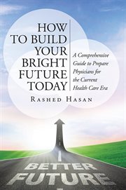 How to build your bright future today. A Comprehensive Guide to Prepare Physicians for the Current Health Care Era cover image
