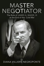 Master negotiator. The Role of James A. Baker, Iii at the End of the Cold War cover image