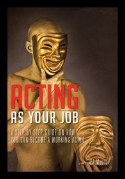 Acting as your job. A Step by Step Guide on How You Can Become a Working Actor cover image
