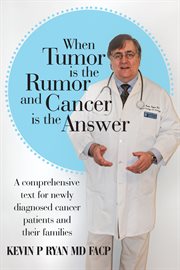 When tumor is the rumor and cancer is the answer : a comprehensive text for newly diagnosed cancer patients and their families cover image
