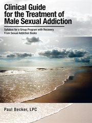 Clinical guide for the treatment of male sexual addiction : syllabus for a group program with recovery from sexual addiction books cover image