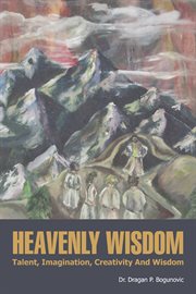 Heavenly wisdom : talent, imagination, creativity and wisdom cover image