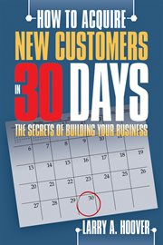 How to acquire new customers in 30 days : the secrets of building your business cover image