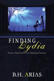 Finding Lydia : reconstructing a life : visions, spirits and a love spanning centuries cover image