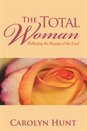 The total woman. Reflecting the Beauty of the Lord cover image