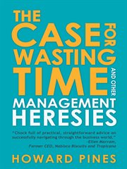The case for wasting time and other management heresies cover image