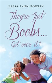 They're just boobs ... get over it! : boobs and the more important things in life /Tresa Lynn Browlin cover image