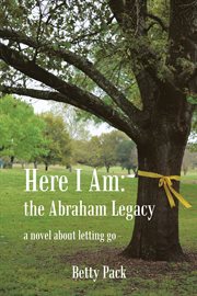 Here i am: the abraham legacy. A Novel About Letting Go cover image
