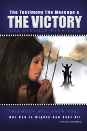 The testimony, the message, and the victory : deliverance from evil cover image
