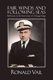 Fair winds and following seas : reflections on the Navy career of a teenage ensign cover image