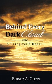 Behind every dark cloud. A Caregiver's Heart cover image