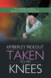 Taken to my knees : my journey after a breast cancer diagnosis cover image