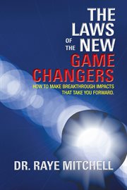 The laws of the new game changers. How to Make Breakthrough Impacts That Take You Forward cover image