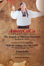 Americaca ئ the sounds of silenced survivors. Surviving America's Campaign to "Kill the Indian, Save the Child" cover image