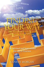 Finding your way. The Secret to Finding and Creating Your Purpose: The Spiritual and Inspirational Journey toі cover image
