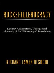 Rockefellerocracy : Kennedy assassinations, Watergate and monopoly of the "philanthropic" foundations cover image