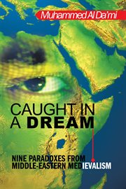 Caught in a dream : nine paradoxes from middle -eastern medievalism cover image