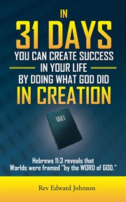 In 31 days you can create success in your life by doing what god did in creation. Hebrews 11:3 Reveals That Worlds Were Framed ''By the Word of God.'' cover image
