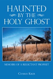 Haunted by the Holy Ghost : memoirs of a reluctant prophet cover image