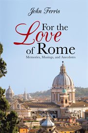 For the love of rome. Memories, Musings, and Anecdotes cover image