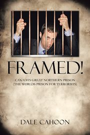 Framed!. Canada's Great Northern Prison (The Worlds Prison for Terrorists) cover image