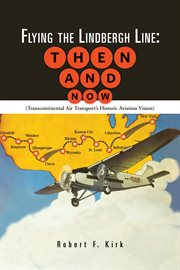 Flying the lindbergh line: then & now. (Transcontinental Air Transport's Historic Aviation Vision) cover image