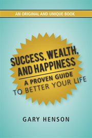 Success, wealth, and happiness. A Proven Guide to Better Your Life cover image