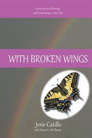 With broken wings : a true story of healing and reclaiming a voice lost cover image