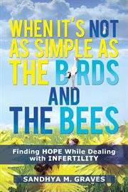When it's not as simple as the birds and the bees : finding hope while dealing with infertility cover image