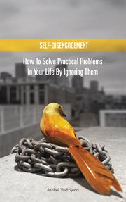 Self-disengagement. How to Solve Practical Problems in Your Life by Ignoring Them cover image