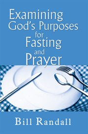 Examining god's purposes for fasting and prayer. Bringing Our Understanding and Motives in Line with the Word to Ensure Effectiveness cover image