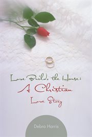 Love builds the house. A Christian Love Story cover image