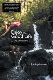 Enjoy the good life. Live Heaven on Earth - the Life God Intended You to Have cover image