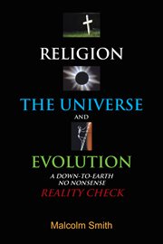 Religion, the universe and evolution. A Down-To-Earth, No Nonsense Reality Check cover image