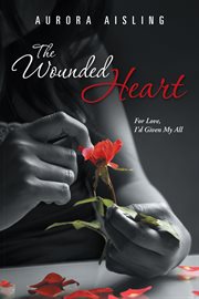 The wounded heart. For Love, I'd Given My All cover image