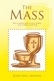 The mass : how to explain what we do on Sunday to our children and friends cover image