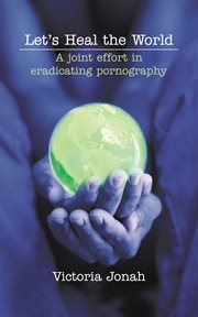 Let's heal the world : a joint effort in eradicating pornography cover image