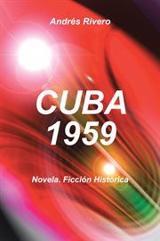 Cuba 1959 : Novela. Ficción Histórica cover image