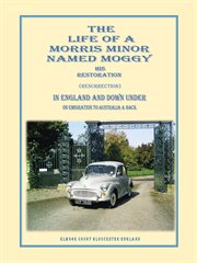 The life of a morris minor named moggy. His Restoration (Resurrection) in England and Down Under on Emigration to Australia & Back cover image