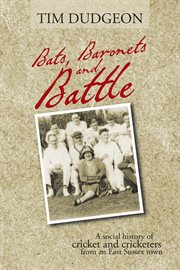 Bats, baronets and Battle : a social history of cricket and cricketers from an East Sussex town cover image