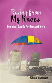 Rising from my knees. Learning I Can Be Anything and More cover image