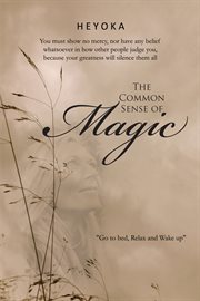 The common sense of magic. You Must Show No Mercy, nor Have Any Belief Whatsoever in How Other People Judge You, Because Your G cover image