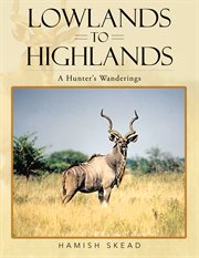 Lowlands to highlands : a hunter's wanderings cover image