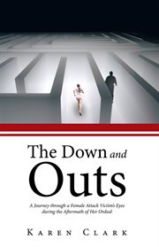 The down and outs. A Journey Through a Female Attack Victim's Eyes During the Aftermath of Her Ordeal cover image
