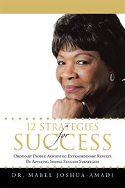 12 Strategies for Success : Ordinary People Achieving Extraordinary Results by Applying Simple Success Strategies cover image
