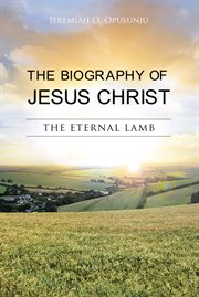 The biography of Jesus Christ : the Eternal Lamb cover image