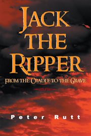 Jack the Ripper : From the Cradle to the Grave cover image