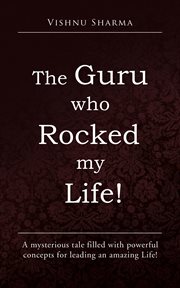 The guru who rocked my life!. A Mysterious Tale Filled with Powerful Concepts for Leading an Amazing Life! cover image